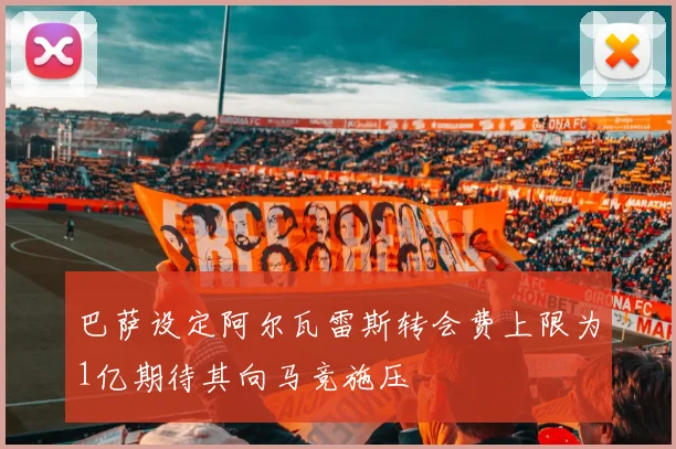 巴萨设定阿尔瓦雷斯转会费上限为1亿期待其向马竞施压