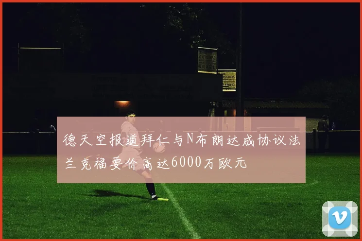 德天空报道拜仁与N布朗达成协议法兰克福要价高达6000万欧元