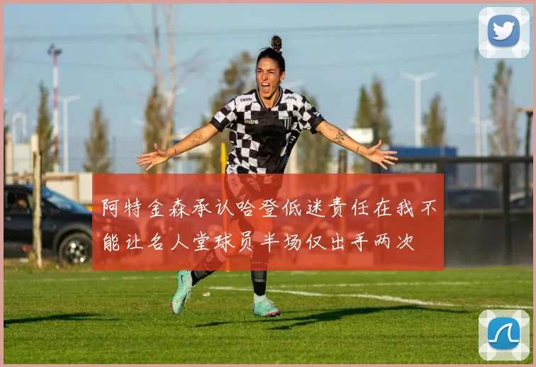 阿特金森承认哈登低迷责任在我不能让名人堂球员半场仅出手两次
