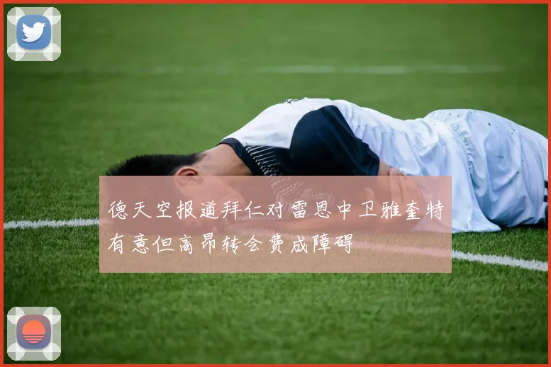 德天空报道拜仁对雷恩中卫雅奎特有意但高昂转会费成障碍
